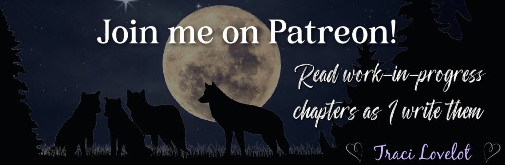 Join me on Patreon! Read work-in-progress chapters of Rejected Wolf Pack as I write them! – Traci Lovelot